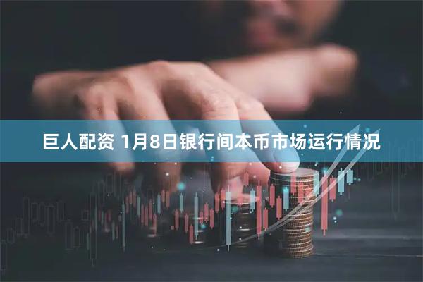 巨人配资 1月8日银行间本币市场运行情况