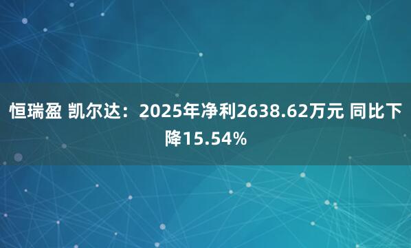 恒瑞盈 凯尔达：2025年净利2638.62万元 同比下降15.54%