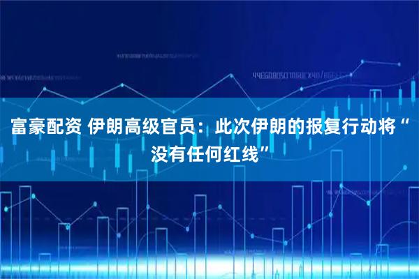 富豪配资 伊朗高级官员：此次伊朗的报复行动将“没有任何红线”