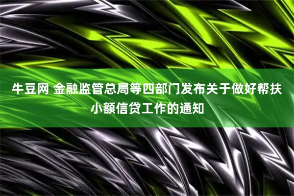 牛豆网 金融监管总局等四部门发布关于做好帮扶小额信贷工作的通知