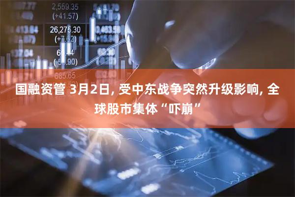 国融资管 3月2日, 受中东战争突然升级影响, 全球股市集体“吓崩”