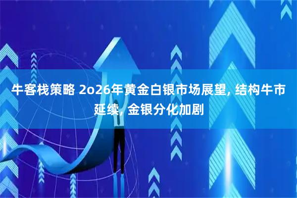 牛客栈策略 2o26年黄金白银市场展望, 结构牛市延续, 金银分化加剧