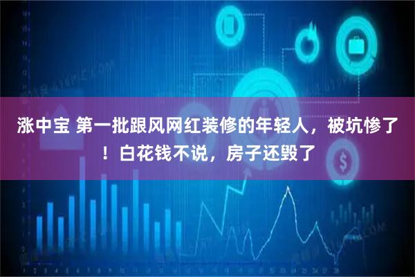 涨中宝 第一批跟风网红装修的年轻人，被坑惨了！白花钱不说，房子还毁了