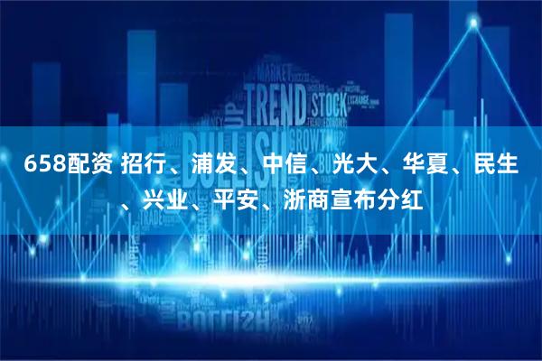658配资 招行、浦发、中信、光大、华夏、民生、兴业、平安、浙商宣布分红